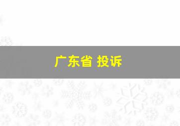 广东省 投诉